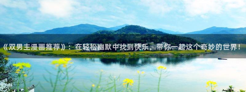 韩漫漫画下载入口：《双男主漫画推荐》：在轻松幽默中找到快乐，带你一起这个奇妙的世界！