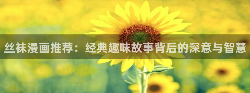 colamanage漫画官网：丝袜漫画推荐：经典趣味故事背后的深意与智慧