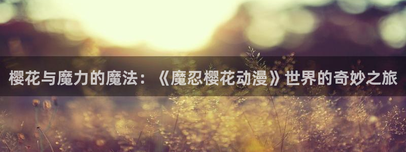 韩漫漫画官网在线入口：樱花与魔力的魔法：《魔忍樱花动漫》世界的奇妙之旅