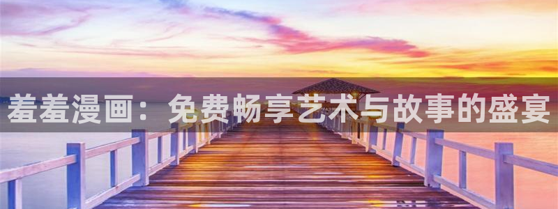 韩漫漫画官网网址：羞羞漫画：免费畅享艺术与故事的盛宴