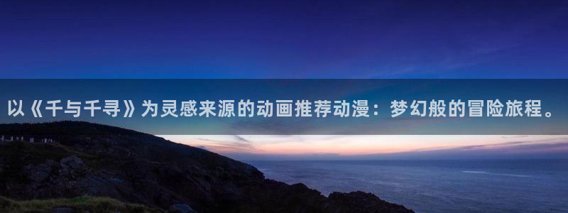 volcanicage漫画：以《千与千寻》为灵感来源的动画推荐动漫：梦幻般的冒险旅程。