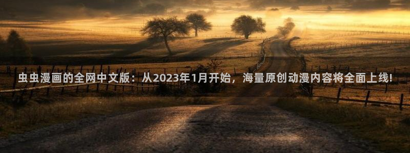 韩漫漫画：虫虫漫画的全网中文版：从2023年1月开始，海量原创动漫内容将全面上线!