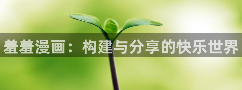 colamanage漫画下载：羞羞漫画：构建与分享的快乐世界
