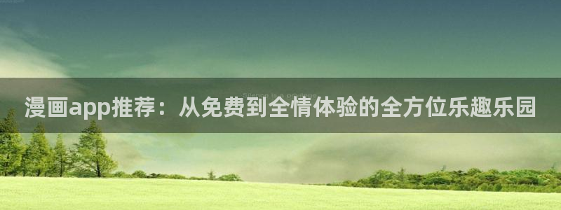 韩漫漫画：漫画app推荐：从免费到全情体验的全方位乐趣乐园