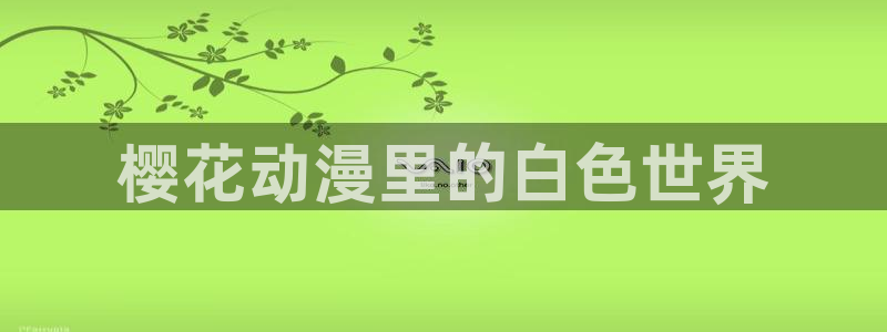 韩漫漫画网下载：樱花动漫里的白色世界