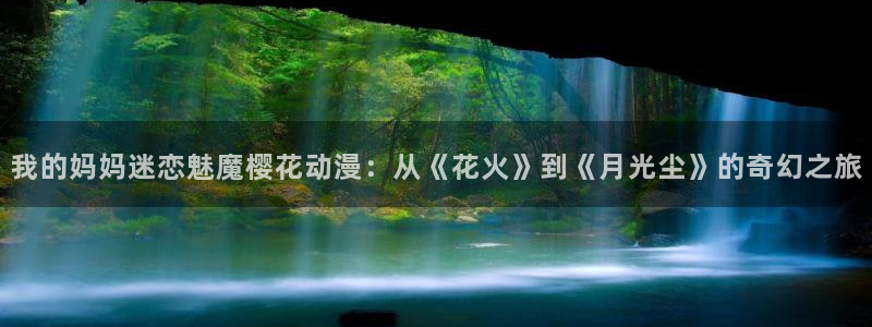 colamanage漫画下载：我的妈妈迷恋魅魔樱花动漫：从《花火》到《月光尘》的奇幻之旅