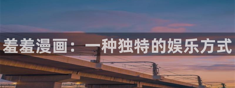 韩漫漫画官网樱花动漫：羞羞漫画：一种独特的娱乐方式