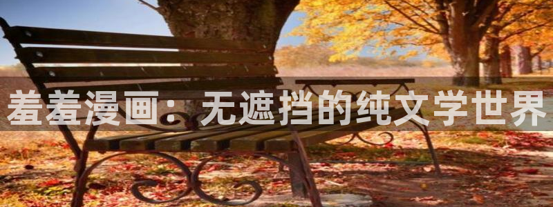 韩漫漫画网下载：羞羞漫画：无遮挡的纯文学世界